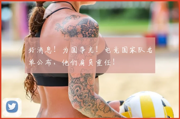 好消息！为国争光！电竞国家队名单公布，他们肩负重任！