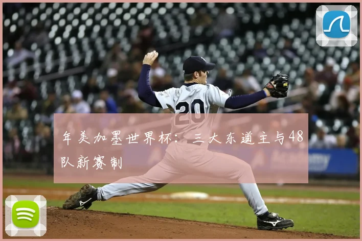 年美加墨世界杯:三大东道主与48队新赛制