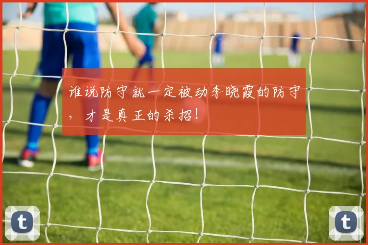 谁说防守就一定被动李晓霞的防守,才是真正的杀招!