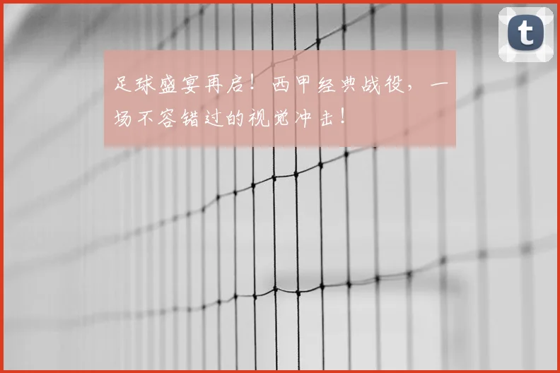 足球盛宴再启！西甲经典战役，一场不容错过的视觉冲击！