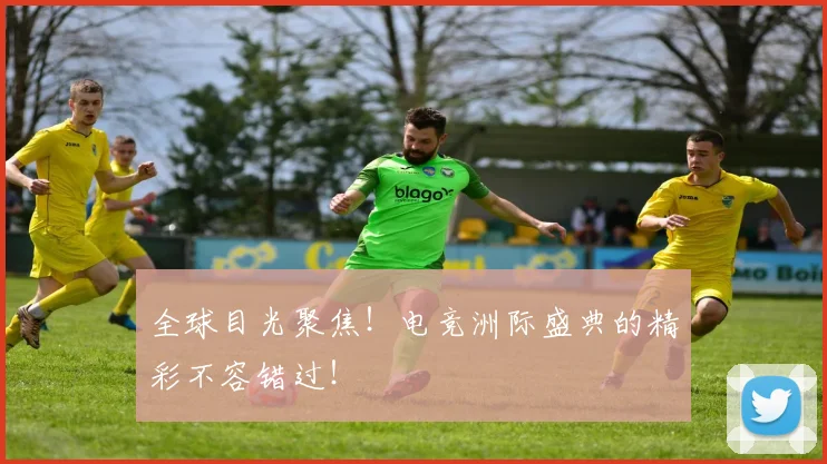 全球目光聚焦!电竞洲际盛典的精彩不容错过!