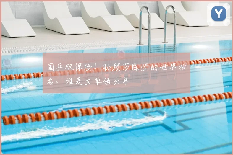 国乒双保险!孙颖莎陈梦的世界排名,谁是女单领头羊