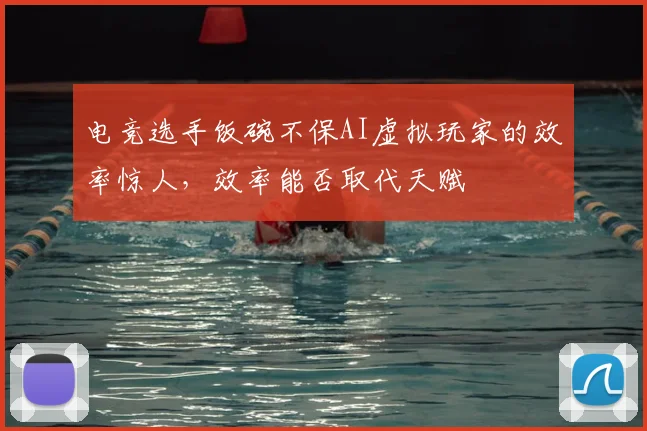 电竞选手饭碗不保AI虚拟玩家的效率惊人，效率能否取代天赋