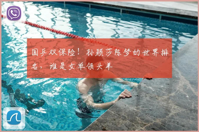 国乒双保险!孙颖莎陈梦的世界排名,谁是女单领头羊