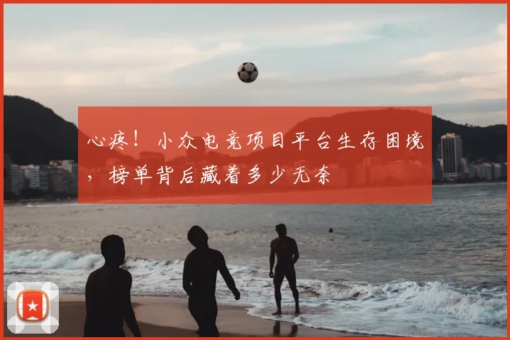 心疼！小众电竞项目平台生存困境，榜单背后藏着多少无奈