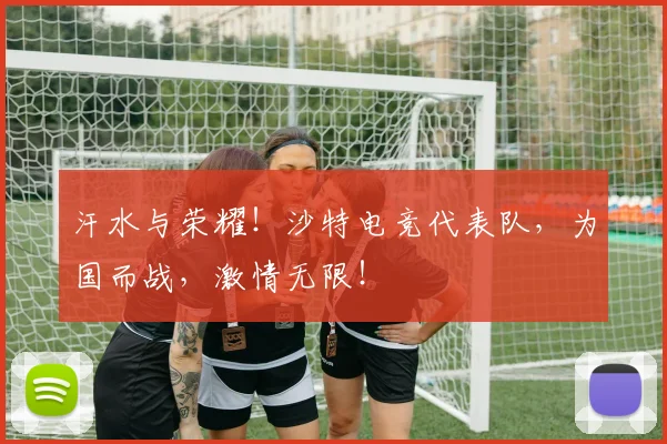 汗水与荣耀！沙特电竞代表队，为国而战，激情无限！