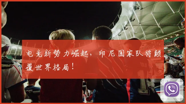 电竞新势力崛起,印尼国家队将颠覆世界格局!
