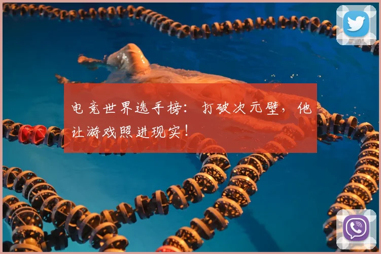 电竞世界选手榜:打破次元壁,他让游戏照进现实!