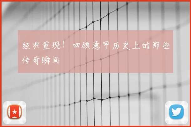 经典重现!回顾意甲历史上的那些传奇瞬间
