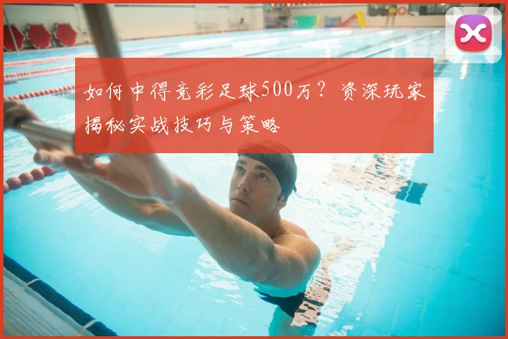 如何中得竞彩足球500万?资深玩家揭秘实战技巧与策略