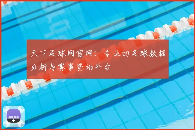 天下足球网官网：专业的足球数据分析与赛事资讯平台
