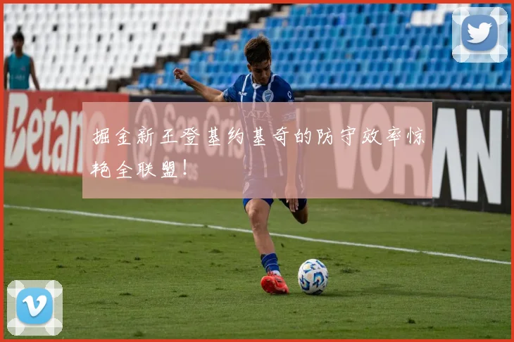 掘金新王登基约基奇的防守效率惊艳全联盟！