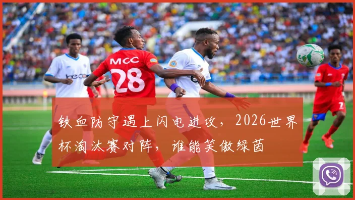 铁血防守遇上闪电进攻,2026世界杯淘汰赛对阵,谁能笑傲绿茵