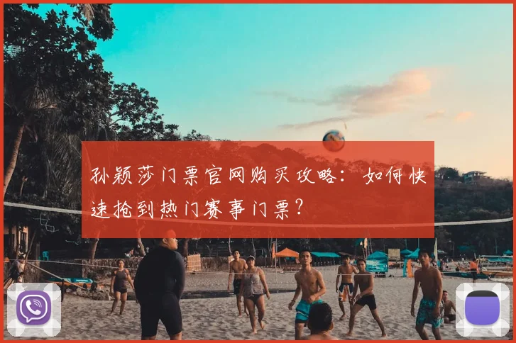 孙颖莎门票官网购买攻略:如何快速抢到热门赛事门票?