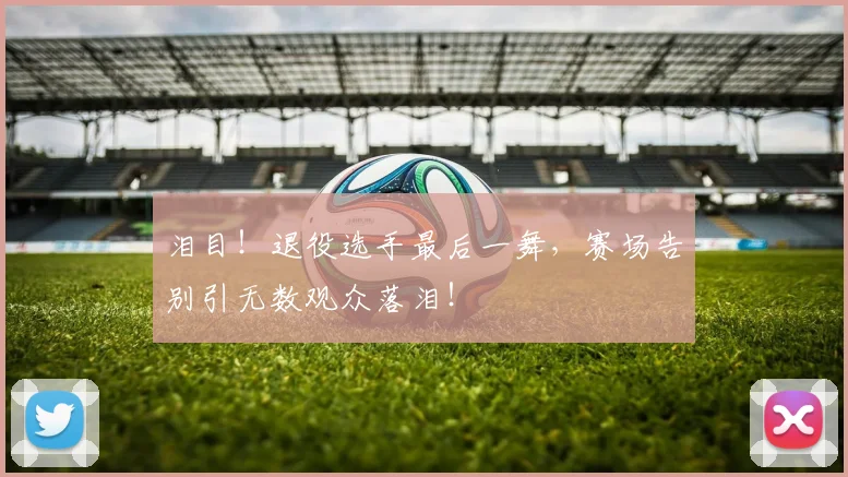 泪目!退役选手最后一舞,赛场告别引无数观众落泪!