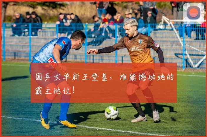 国乒女单新王登基，谁能撼动她的霸主地位！