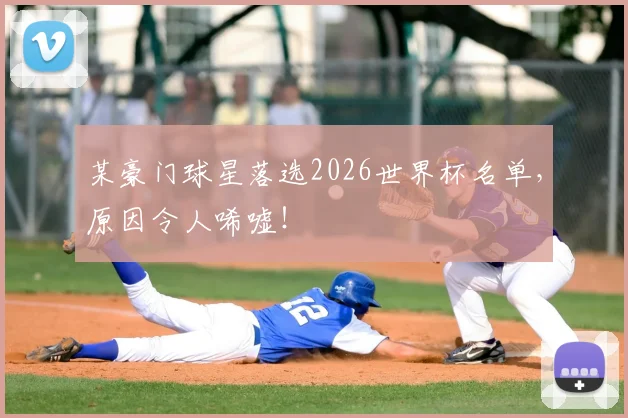 某豪门球星落选2026世界杯名单,原因令人唏嘘!