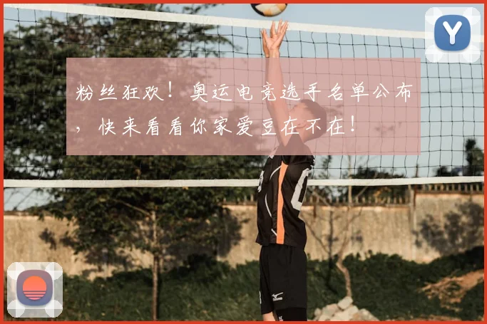 粉丝狂欢！奥运电竞选手名单公布，快来看看你家爱豆在不在！